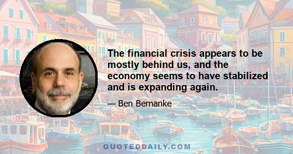 The financial crisis appears to be mostly behind us, and the economy seems to have stabilized and is expanding again.