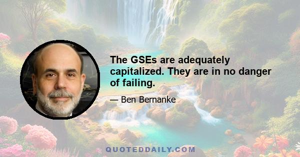 The GSEs are adequately capitalized. They are in no danger of failing.