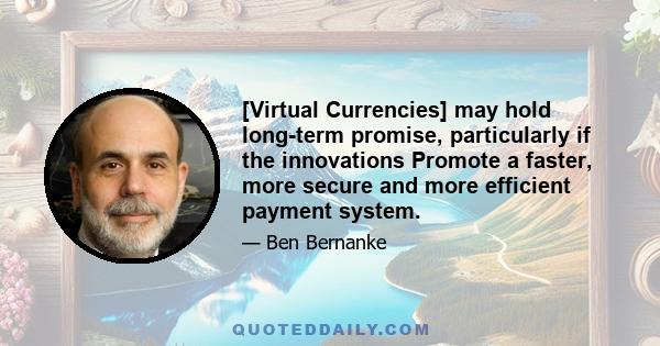 [Virtual Currencies] may hold long-term promise, particularly if the innovations Promote a faster, more secure and more efficient payment system.