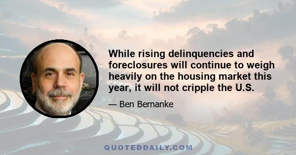 While rising delinquencies and foreclosures will continue to weigh heavily on the housing market this year, it will not cripple the U.S.