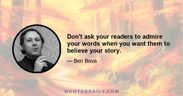 Don't ask your readers to admire your words when you want them to believe your story.