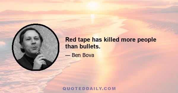 Red tape has killed more people than bullets.