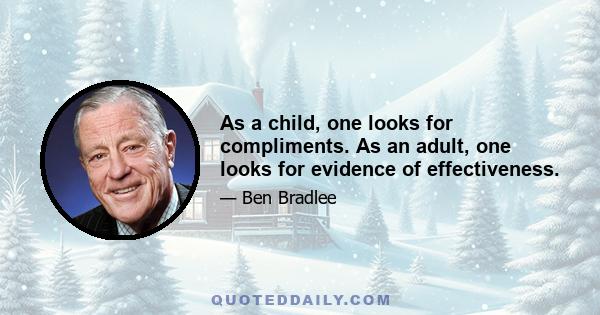 As a child, one looks for compliments. As an adult, one looks for evidence of effectiveness.