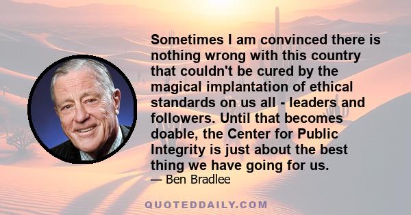 Sometimes I am convinced there is nothing wrong with this country that couldn't be cured by the magical implantation of ethical standards on us all - leaders and followers. Until that becomes doable, the Center for