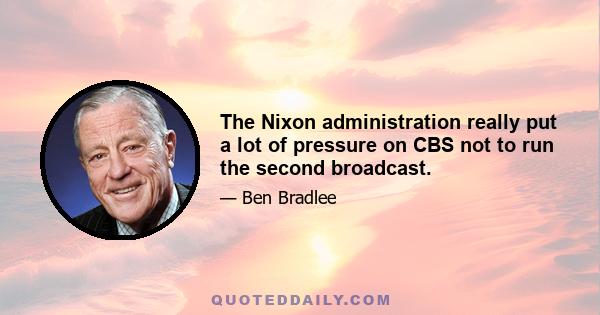 The Nixon administration really put a lot of pressure on CBS not to run the second broadcast.