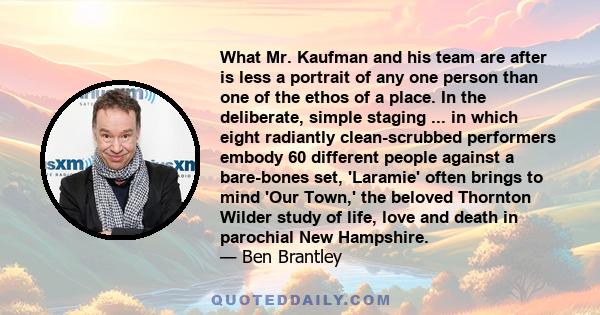 What Mr. Kaufman and his team are after is less a portrait of any one person than one of the ethos of a place. In the deliberate, simple staging ... in which eight radiantly clean-scrubbed performers embody 60 different 