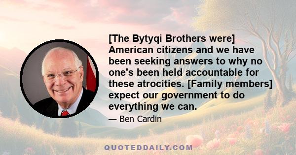 [The Bytyqi Brothers were] American citizens and we have been seeking answers to why no one's been held accountable for these atrocities. [Family members] expect our government to do everything we can.