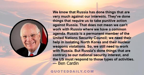 We know that Russia has done things that are very much against our interests. They've done things that require us to take punitive action against Russia. That does not mean we can't work with Russia where we have a