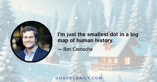 I'm just the smallest dot in a big map of human history.