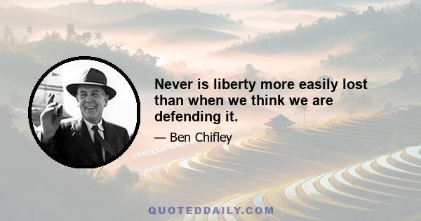 Never is liberty more easily lost than when we think we are defending it.