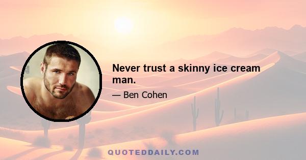 Never trust a skinny ice cream man.