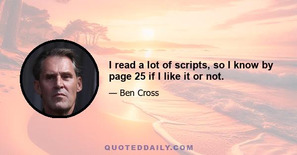 I read a lot of scripts, so I know by page 25 if I like it or not.