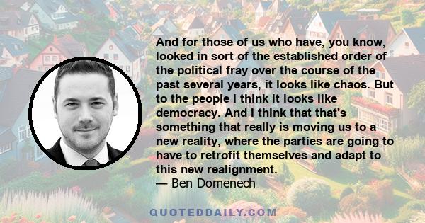 And for those of us who have, you know, looked in sort of the established order of the political fray over the course of the past several years, it looks like chaos. But to the people I think it looks like democracy.