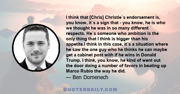 I think that [Chris] Christie`s endorsement is, you know, it`s a sign that - you know, he is who we thought he was in so many different respects. He`s someone who ambition is the only thing that I think is bigger than