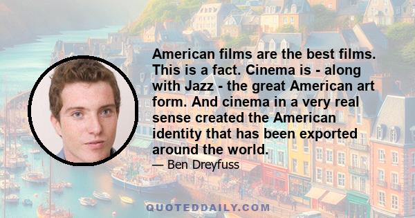 American films are the best films. This is a fact. Cinema is - along with Jazz - the great American art form. And cinema in a very real sense created the American identity that has been exported around the world.