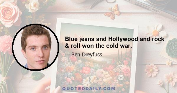 Blue jeans and Hollywood and rock & roll won the cold war.