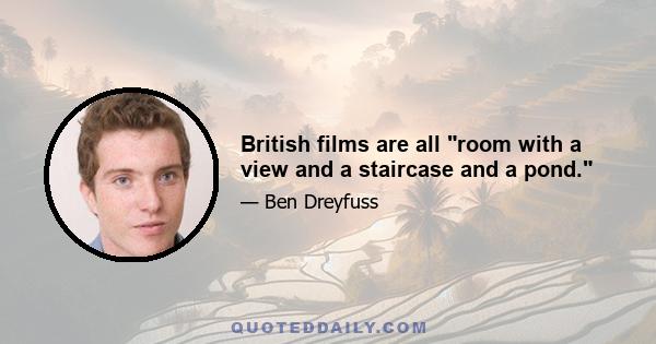 British films are all room with a view and a staircase and a pond.