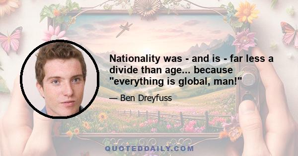 Nationality was - and is - far less a divide than age... because everything is global, man!