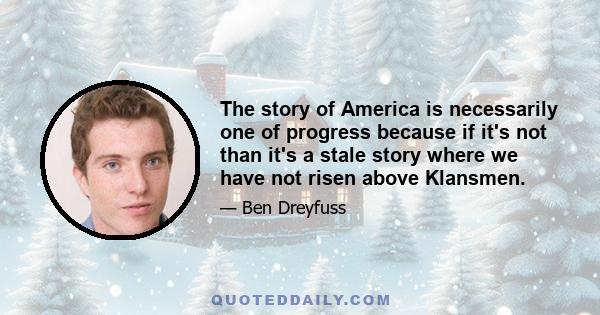 The story of America is necessarily one of progress because if it's not than it's a stale story where we have not risen above Klansmen.