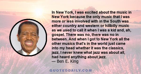 In New York, I was excited about the music in New York because the only music that I was more or less involved with in the South was either country and western or hillbilly music as we used to call it when I was a kid