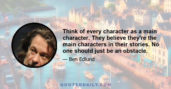 Think of every character as a main character. They believe they're the main characters in their stories. No one should just be an obstacle.