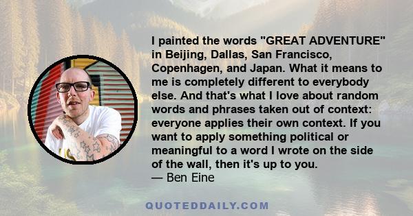 I painted the words GREAT ADVENTURE in Beijing, Dallas, San Francisco, Copenhagen, and Japan. What it means to me is completely different to everybody else. And that's what I love about random words and phrases taken