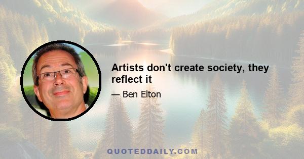 Artists don't create society, they reflect it