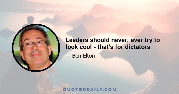 Leaders should never, ever try to look cool - that's for dictators