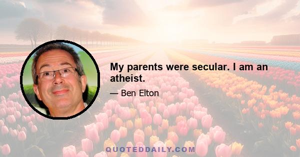 My parents were secular. I am an atheist.