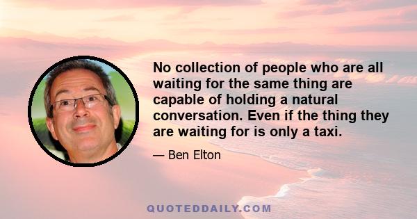 No collection of people who are all waiting for the same thing are capable of holding a natural conversation. Even if the thing they are waiting for is only a taxi.