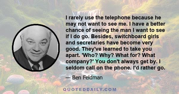 I rarely use the telephone because he may not want to see me. I have a better chance of seeing the man I want to see if I do go. Besides, switchboard girls and secretaries have become very good. They've learned to take