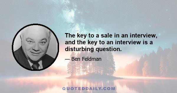 The key to a sale in an interview, and the key to an interview is a disturbing question.