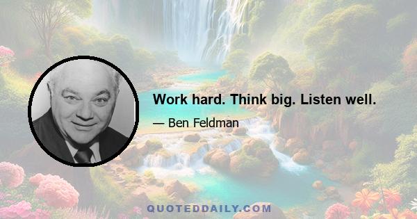 Work hard. Think big. Listen well.