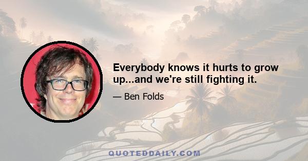 Everybody knows it hurts to grow up...and we're still fighting it.