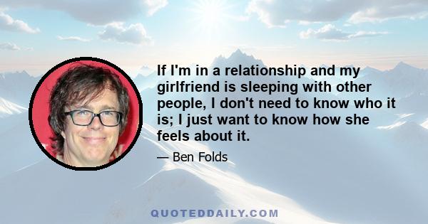 If I'm in a relationship and my girlfriend is sleeping with other people, I don't need to know who it is; I just want to know how she feels about it.