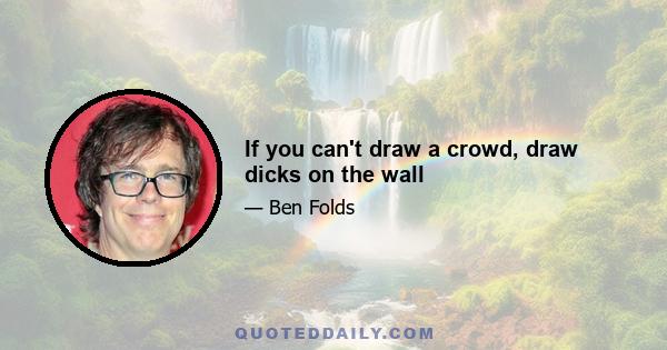 If you can't draw a crowd, draw dicks on the wall