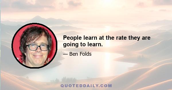 People learn at the rate they are going to learn.