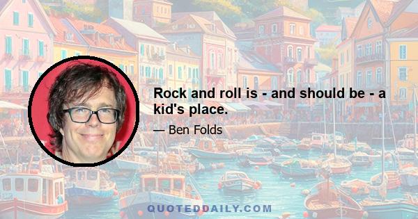 Rock and roll is - and should be - a kid's place.