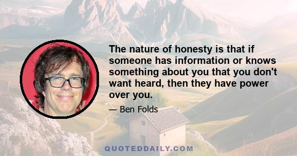 The nature of honesty is that if someone has information or knows something about you that you don't want heard, then they have power over you.