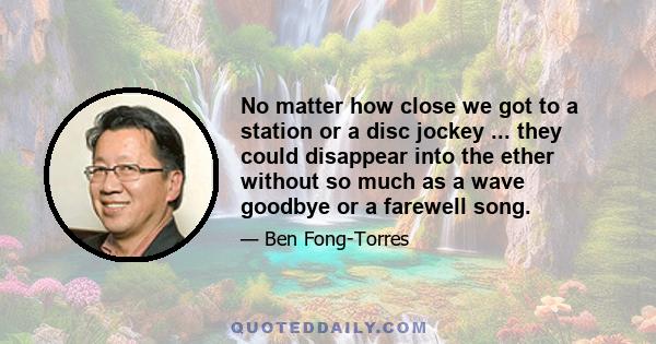 No matter how close we got to a station or a disc jockey ... they could disappear into the ether without so much as a wave goodbye or a farewell song.