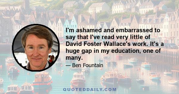 I'm ashamed and embarrassed to say that I've read very little of David Foster Wallace's work. It's a huge gap in my education, one of many.