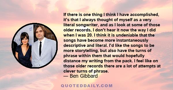 If there is one thing I think I have accomplished, it's that I always thought of myself as a very literal songwriter, and as I look at some of those older records, I don't hear it now the way I did when I was 20. I