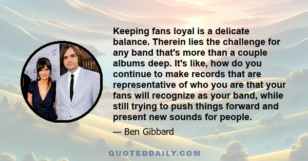 Keeping fans loyal is a delicate balance. Therein lies the challenge for any band that's more than a couple albums deep. It's like, how do you continue to make records that are representative of who you are that your