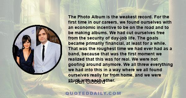 The Photo Album is the weakest record. For the first time in our careers, we found ourselves with an economic incentive to be on the road and to be making albums. We had cut ourselves free from the security of day-job