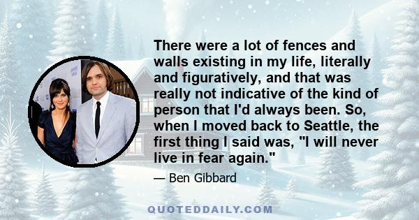 There were a lot of fences and walls existing in my life, literally and figuratively, and that was really not indicative of the kind of person that I'd always been. So, when I moved back to Seattle, the first thing I