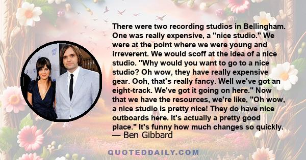 There were two recording studios in Bellingham. One was really expensive, a nice studio. We were at the point where we were young and irreverent. We would scoff at the idea of a nice studio. Why would you want to go to