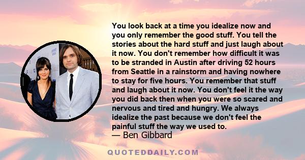 You look back at a time you idealize now and you only remember the good stuff. You tell the stories about the hard stuff and just laugh about it now. You don't remember how difficult it was to be stranded in Austin