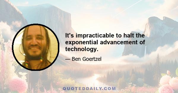 It's impracticable to halt the exponential advancement of technology.