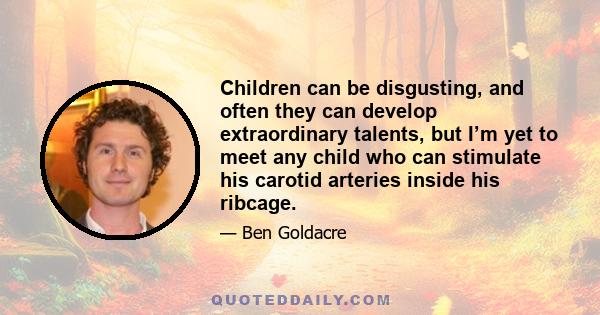 Children can be disgusting, and often they can develop extraordinary talents, but I’m yet to meet any child who can stimulate his carotid arteries inside his ribcage.