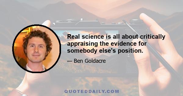 Real science is all about critically appraising the evidence for somebody else's position.